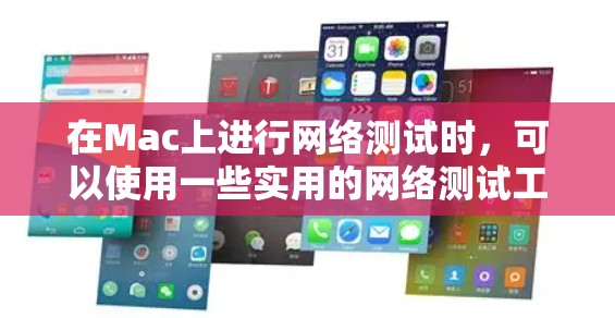 在Mac上进行网络测试时,可以使用一些实用的网络测试工具和应用程序来帮助你测试网络连接、速度、延迟等。以下是一些常用的网络测试工具和平台 在Mac上进行网络测试时,可以使用一些实用的网络测试工具和应用程序来帮助你测试网络连接、速度、延迟等。以下是一些常用的网络测试工具和平台