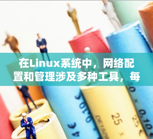 在Linux系统中,网络配置和管理涉及多种工具,每种工具都有其特定的用途。以下是这些工具的分类及其主要功能 在Linux系统中,网络配置和管理涉及多种工具,每种工具都有其特定的用途。以下是这些工具的分类及其主要功能