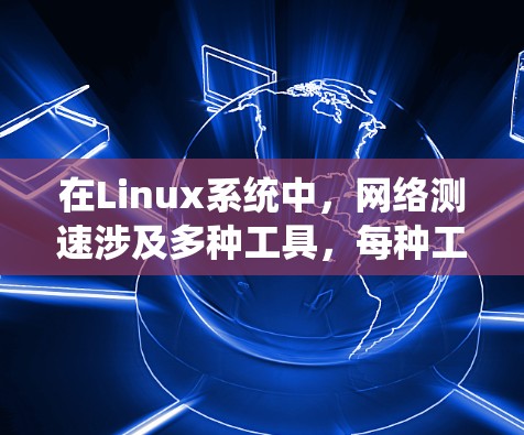 在Linux系统中,网络测速涉及多种工具,每种工具适用于不同的场景。以下是对这些工具的简要说明和使用建议 在Linux系统中,网络测速涉及多种工具,每种工具适用于不同的场景。以下是对这些工具的简要说明和使用建议