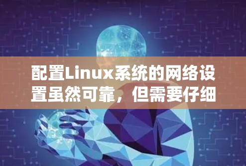 配置Linux系统的网络设置虽然可靠,但需要仔细执行每一步。以下是详细的步骤指南 配置Linux系统的网络设置虽然可靠,但需要仔细执行每一步。以下是详细的步骤指南