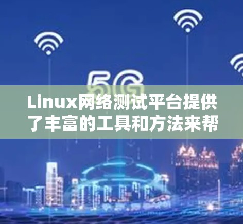 Linux网络测试平台提供了丰富的工具和方法来帮助用户进行网络测试和优化。以下是对这些平台和工具的详细介绍,分步骤说明如何使用它们 Linux网络测试平台提供了丰富的工具和方法来帮助用户进行网络测试和优化。以下是对这些平台和工具的详细介绍,分步骤说明如何使用它们