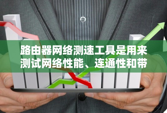 路由器网络测速工具是用来测试网络性能、连通性和带宽的工具,常见的有以下几种 路由器网络测速工具是用来测试网络性能、连通性和带宽的工具,常见的有以下几种