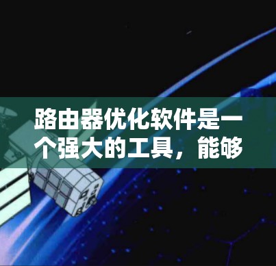 路由器优化软件是一个强大的工具,能够帮助网络管理员优化路由器性能,提升网络整体性能和可靠性。以下是对路由器优化软件的总结和建议 路由器优化软件是一个强大的工具,能够帮助网络管理员优化路由器性能,提升网络整体性能和可靠性。以下是对路由器优化软件的总结和建议