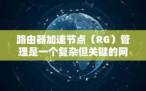 路由器加速节点(RG)管理是一个复杂但关键的网络任务,涉及多个步骤和考虑因素。以下是对RG节点管理的详细分步骤说明 路由器加速节点(RG)管理是一个复杂但关键的网络任务,涉及多个步骤和考虑因素。以下是对RG节点管理的详细分步骤说明