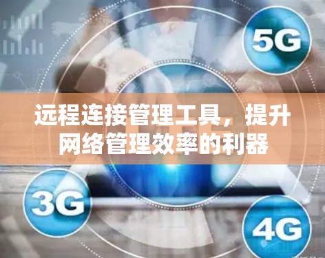 远程连接管理工具,提升网络管理效率的利器 远程连接管理工具,提升网络管理效率的利器
