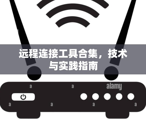 远程连接工具合集,技术与实践指南 远程连接工具合集,技术与实践指南