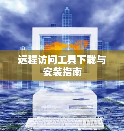 远程访问工具下载与安装指南 远程访问工具下载与安装指南