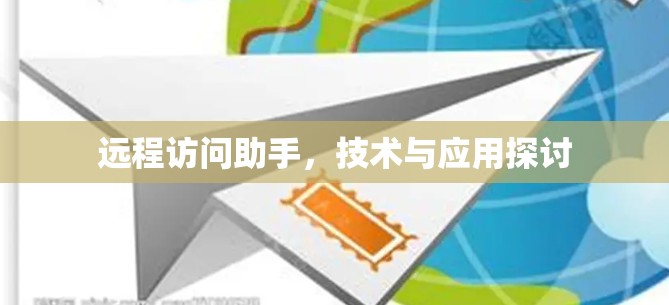 远程访问助手,技术与应用探讨 远程访问助手,技术与应用探讨