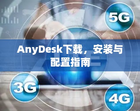 AnyDesk下载,安装与配置指南 AnyDesk下载,安装与配置指南