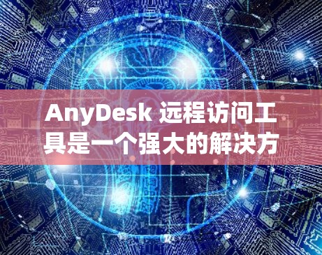 AnyDesk 远程访问工具是一个强大的解决方案，适用于通过互联网远程控制和管理计算机。以下是关于 AnyDesk 的详细介绍和操作指南