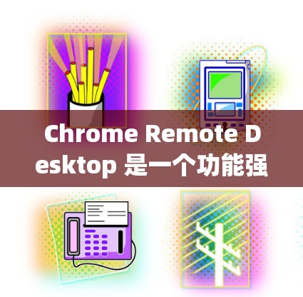 Chrome Remote Desktop 是一个功能强大的工具，允许用户通过网页远程控制其他计算机。以下是对其的详细分析和使用指南