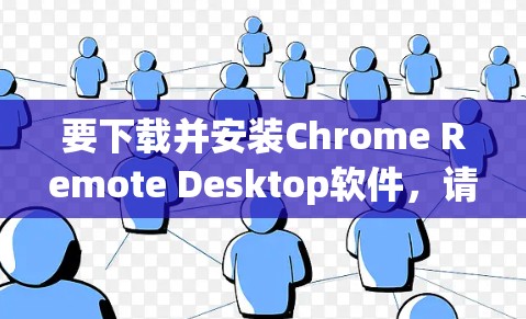 要下载并安装Chrome Remote Desktop软件,请按照以下步骤操作