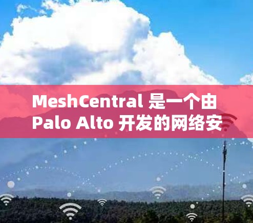 MeshCentral 是一个由 Palo Alto 开发的网络安全管理平台，提供了强大的网络监控、安全分析和远程访问功能。以下是关于如何使用 MeshCentral 进行远程访问的详细步骤指南