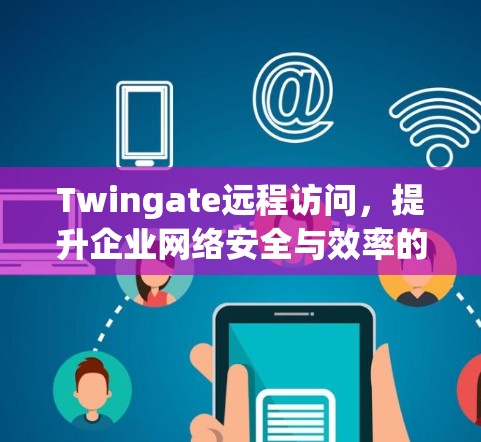 Twingate远程访问，提升企业网络安全与效率的双重保障