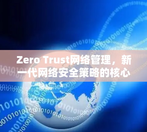 Zero Trust网络管理,新一代网络安全策略的核心要素 Zero Trust网络管理,新一代网络安全策略的核心要素