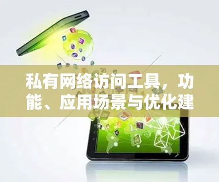私有网络访问工具,功能、应用场景与优化建议