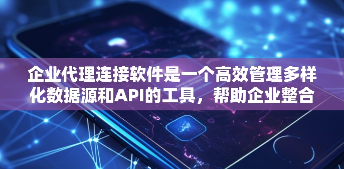 企业代理连接软件是一个高效管理多样化数据源和API的工具，帮助企业整合数据，提升数据处理能力和业务效率。以下是对该软件的详细分析和总结