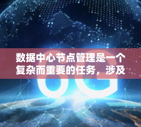 数据中心节点管理是一个复杂而重要的任务，涉及多个方面的知识和技能。以下是对数据中心节点管理的详细总结