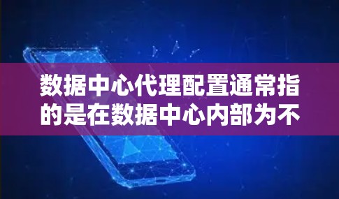 数据中心代理配置通常指的是在数据中心内部为不同的服务或应用部署代理服务器,用于处理网络请求、负载均衡、安全防护等任务。以下是一些常见的数据中心代理配置相关内容和注意事项 数据中心代理配置通常指的是在数据中心内部为不同的服务或应用部署代理服务器,用于处理网络请求、负载均衡、安全防护等任务。以下是一些常见的数据中心代理配置相关内容和注意事项