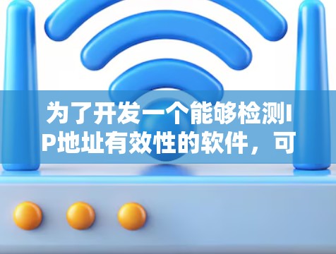 为了开发一个能够检测IP地址有效性的软件，可以按照以下步骤进行