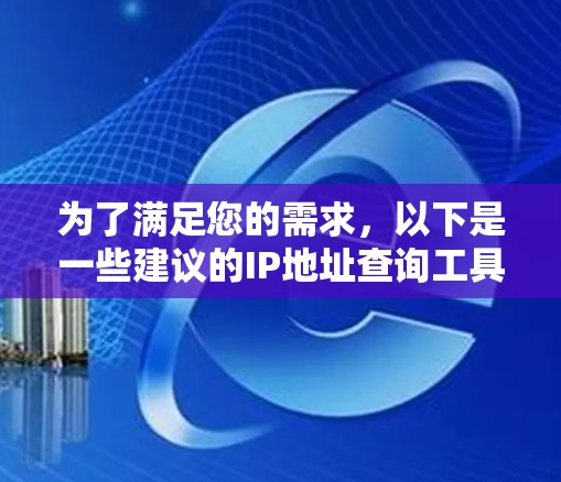 为了满足您的需求,以下是一些建议的IP地址查询工具,每个工具都有其独特的功能和适用场景 为了满足您的需求,以下是一些建议的IP地址查询工具,每个工具都有其独特的功能和适用场景