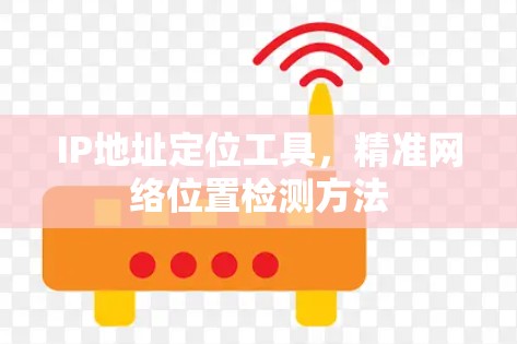 IP地址定位工具，精准网络位置检测方法