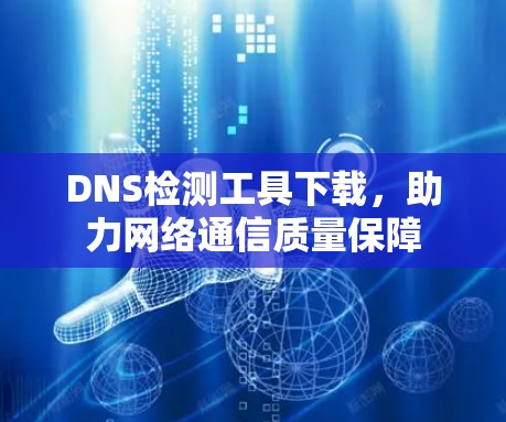 DNS检测工具下载,助力网络通信质量保障