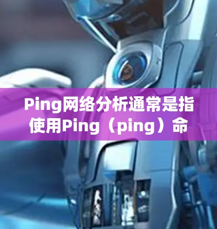 Ping网络分析通常是指使用Ping(ping)命令或工具来测试网络连接的延迟、丢包率以及是否能够成功连接到目标服务器或设备。以下是关于Ping网络分析的一些详细步骤和解释 Ping网络分析通常是指使用Ping(ping)命令或工具来测试网络连接的延迟、丢包率以及是否能够成功连接到目标服务器或设备。以下是关于Ping网络分析的一些详细步骤和解释