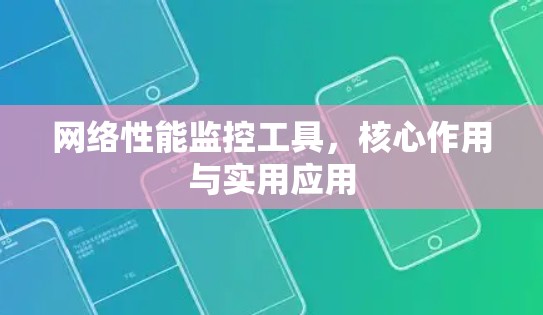 网络性能监控工具,核心作用与实用应用 网络性能监控工具,核心作用与实用应用