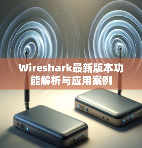 Wireshark最新版本功能解析与应用案例 Wireshark最新版本功能解析与应用案例