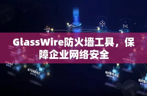 GlassWire防火墙工具,保障企业网络安全 GlassWire防火墙工具,保障企业网络安全