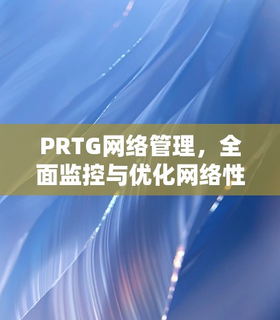 PRTG网络管理，全面监控与优化网络性能