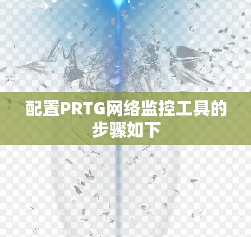 配置PRTG网络监控工具的步骤如下 配置PRTG网络监控工具的步骤如下
