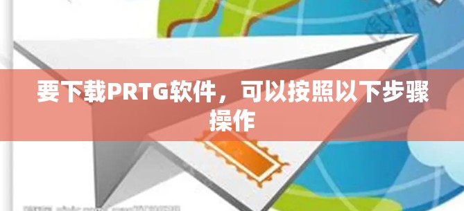 要下载PRTG软件，可以按照以下步骤操作