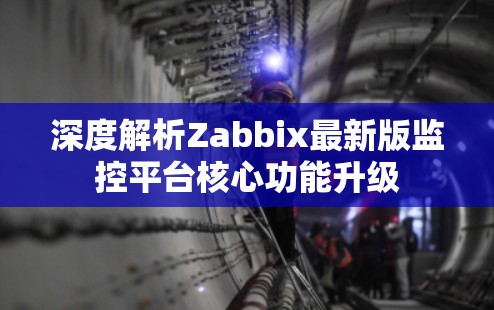 深度解析Zabbix最新版监控平台核心功能升级
