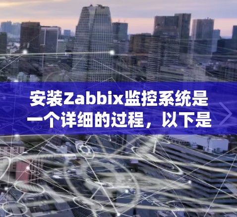安装Zabbix监控系统是一个详细的过程,以下是分步骤的指南 安装Zabbix监控系统是一个详细的过程,以下是分步骤的指南