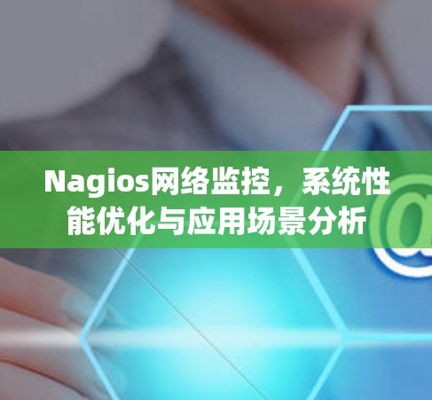 Nagios网络监控,系统性能优化与应用场景分析 Nagios网络监控,系统性能优化与应用场景分析