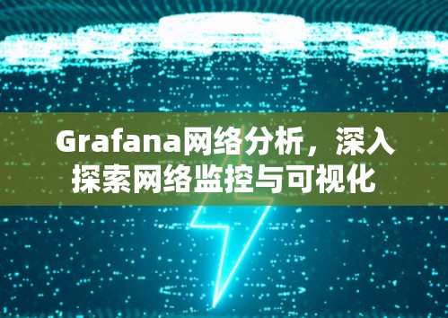 Grafana网络分析,深入探索网络监控与可视化