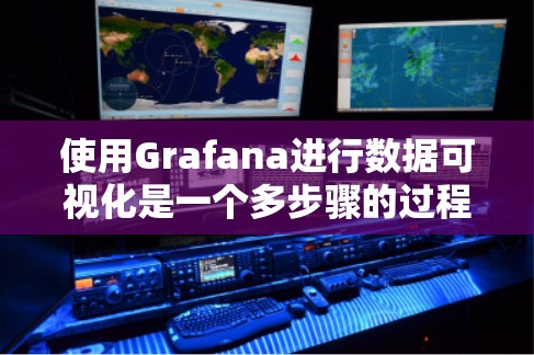 使用Grafana进行数据可视化是一个多步骤的过程,以下是详细的步骤指南