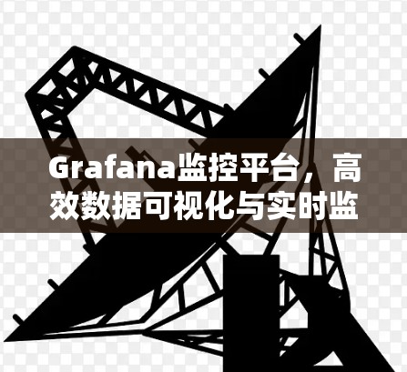 Grafana监控平台,高效数据可视化与实时监控解决方案