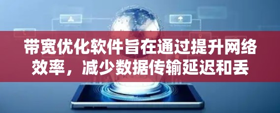 带宽优化软件旨在通过提升网络效率,减少数据传输延迟和丢失,实现更高的带宽利用率。以下是对带宽优化软件的详细分析和总结 带宽优化软件旨在通过提升网络效率,减少数据传输延迟和丢失,实现更高的带宽利用率。以下是对带宽优化软件的详细分析和总结