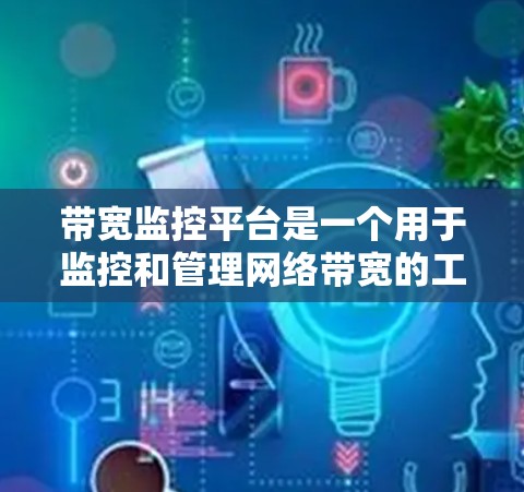 带宽监控平台是一个用于监控和管理网络带宽的工具,它通过实时收集和分析网络流量数据,帮助用户优化网络性能。以下是带宽监控平台的详细解析 带宽监控平台是一个用于监控和管理网络带宽的工具,它通过实时收集和分析网络流量数据,帮助用户优化网络性能。以下是带宽监控平台的详细解析