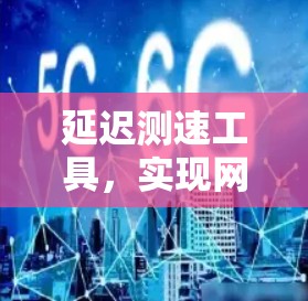 延迟测速工具，实现网络性能优化的关键技术