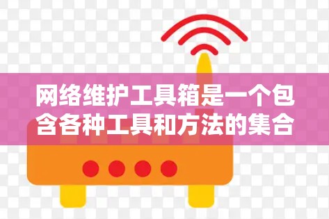 网络维护工具箱是一个包含各种工具和方法的集合,用于有效管理、监控、优化和解决网络问题。以下是一些常用的网络维护工具和方法 网络维护工具箱是一个包含各种工具和方法的集合,用于有效管理、监控、优化和解决网络问题。以下是一些常用的网络维护工具和方法