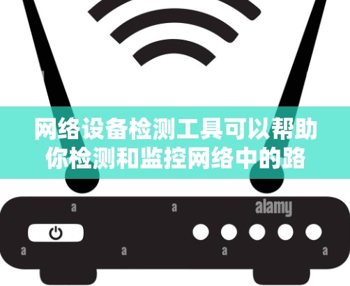 网络设备检测工具可以帮助你检测和监控网络中的路由器、交换机、防火墙、负载均衡器等设备的状态和性能。以下是一些常用的网络设备检测工具和方法 网络设备检测工具可以帮助你检测和监控网络中的路由器、交换机、防火墙、负载均衡器等设备的状态和性能。以下是一些常用的网络设备检测工具和方法