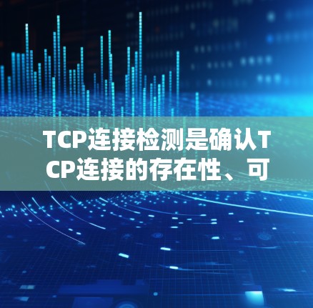 TCP连接检测是确认TCP连接的存在性、可达性以及连接状态的过程,涉及多个层面的检查。以下是对TCP连接检测的详细分析 TCP连接检测是确认TCP连接的存在性、可达性以及连接状态的过程,涉及多个层面的检查。以下是对TCP连接检测的详细分析