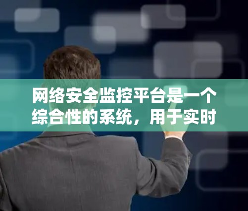 网络安全监控平台是一个综合性的系统,用于实时监控、分析和管理网络安全。以下是其关键功能和考虑因素