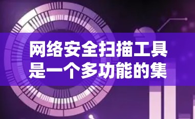 网络安全扫描工具是一个多功能的集合,能够帮助用户发现和防御网络中的安全漏洞和威胁。以下是对这些工具的详细分类和适用场景的总结 网络安全扫描工具是一个多功能的集合,能够帮助用户发现和防御网络中的安全漏洞和威胁。以下是对这些工具的详细分类和适用场景的总结