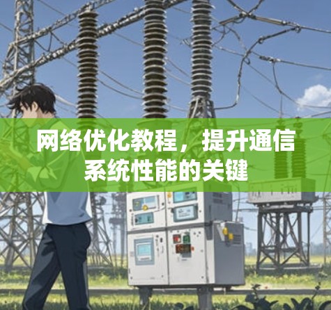 <strong>网络优化</strong>教程,提升通信系统性能的关键
