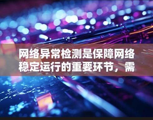 网络异常检测是保障网络稳定运行的重要环节,需要使用合适的工具来监控和分析网络状况。以下是一些常用的网络异常检测工具及其作用 网络异常检测是保障网络稳定运行的重要环节,需要使用合适的工具来监控和分析网络状况。以下是一些常用的网络异常检测工具及其作用